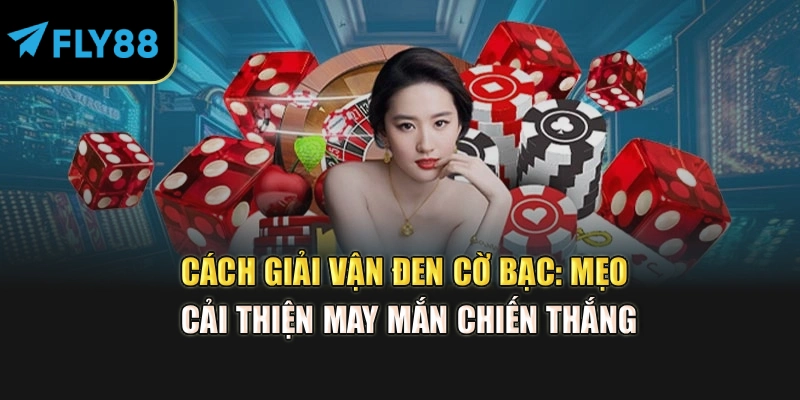 Cách Giải Vận Đen Cờ Bạc: Mẹo Cải Thiện May Mắn Chiến Thắng