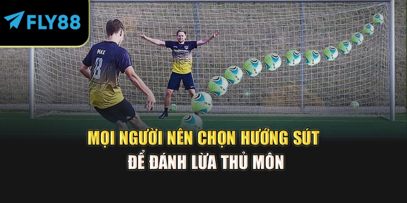 Mọi người nên chọn hướng sút để đánh lừa thủ môn